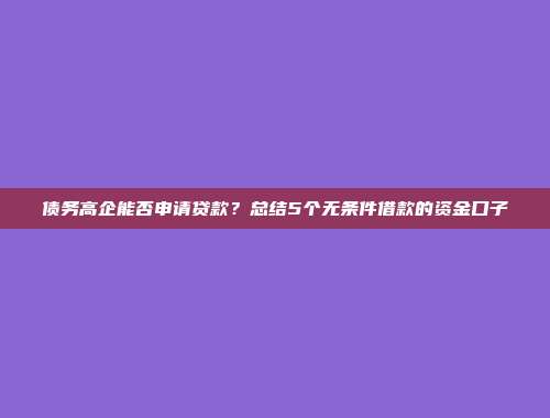 债务高企能否申请贷款？总结5个无条件借款的资金口子