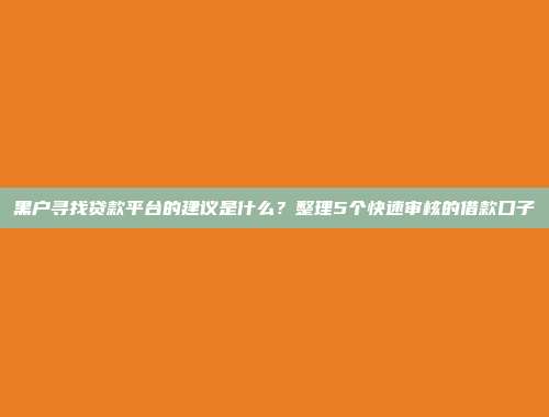 黑户寻找贷款平台的建议是什么？整理5个快速审核的借款口子