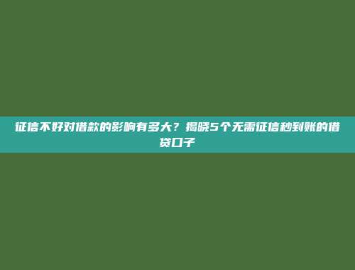 征信不好对借款的影响有多大？揭晓5个无需征信秒到账的借贷口子