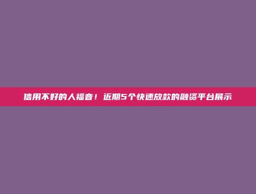 信用不好的人福音！近期5个快速放款的融资平台展示