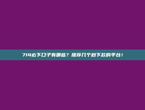 714必下口子有哪些？推荐几个秒下款的平台！