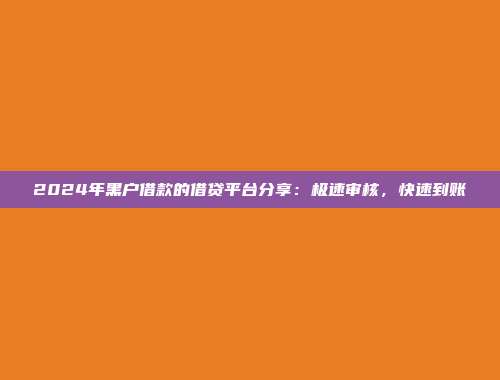 2024年黑户借款的借贷平台分享：极速审核，快速到账