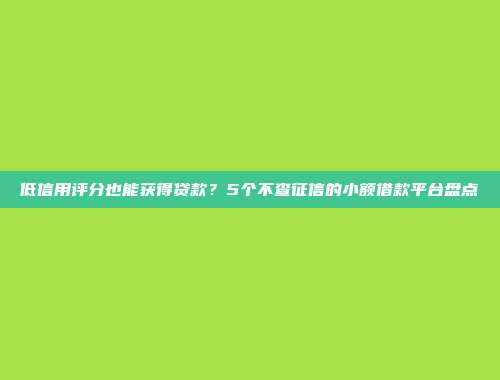 低信用评分也能获得贷款？5个不查征信的小额借款平台盘点