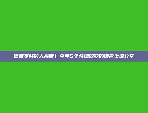 信用不好的人福音！今年5个快速放款的借款渠道分享