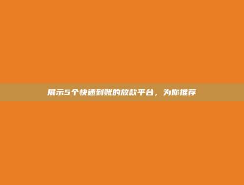 展示5个快速到账的放款平台，为你推荐