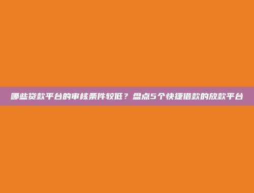 哪些贷款平台的审核条件较低？盘点5个快捷借款的放款平台