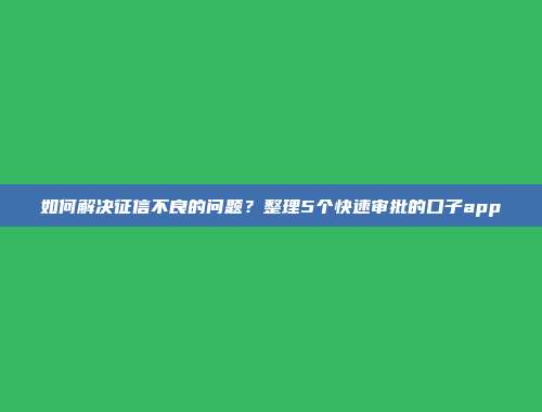 如何解决征信不良的问题？整理5个快速审批的口子app