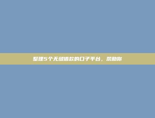 整理5个无缝借款的口子平台，帮助你