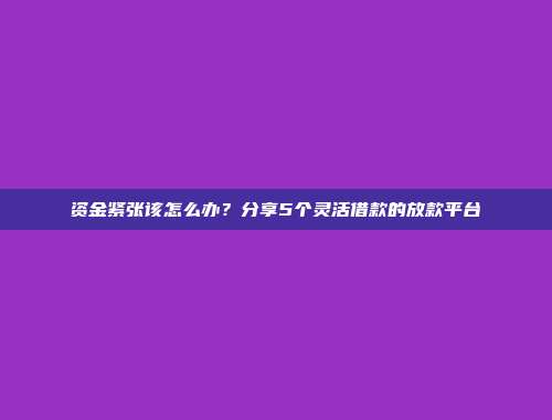 资金紧张该怎么办？分享5个灵活借款的放款平台