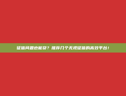 征信问题也能贷？推荐几个无视征信的高效平台！