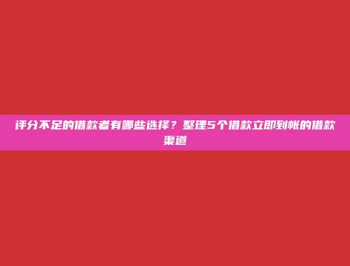 评分不足的借款者有哪些选择？整理5个借款立即到帐的借款渠道