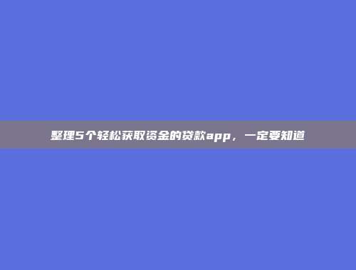 整理5个轻松获取资金的贷款app，一定要知道