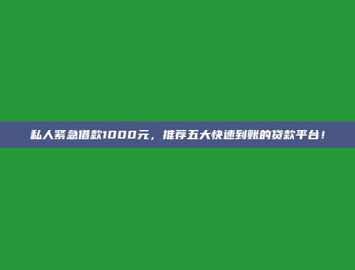 私人紧急借款1000元，推荐五大快速到账的贷款平台！