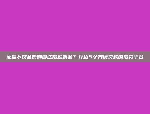 征信不良会影响哪些借款机会？介绍5个方便贷款的借贷平台