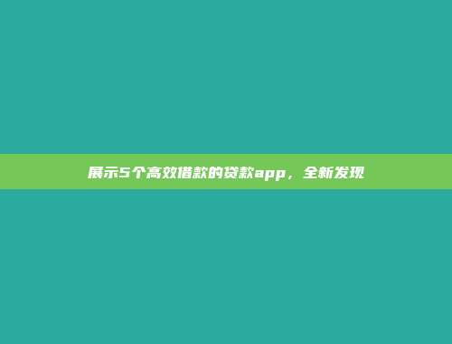 展示5个高效借款的贷款app，全新发现