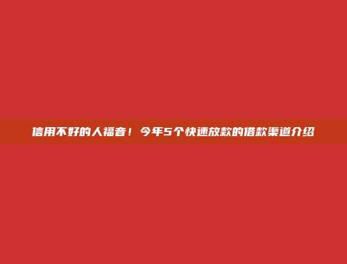 信用不好的人福音！今年5个快速放款的借款渠道介绍