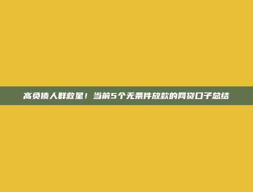 高负债人群救星！当前5个无条件放款的网贷口子总结