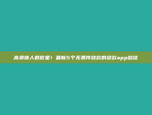 高负债人群救星！最新5个无条件放款的贷款app总结