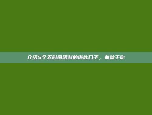 介绍5个无时间限制的借款口子，有益于你