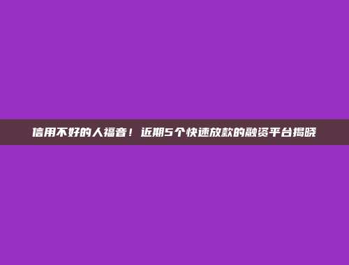 信用不好的人福音！近期5个快速放款的融资平台揭晓