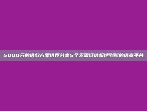 5000元的借款方案推荐分享5个无需征信极速到账的借贷平台