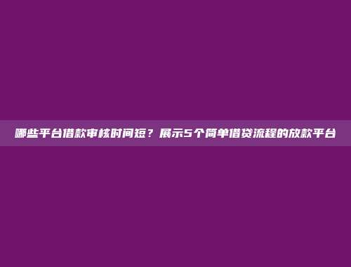 哪些平台借款审核时间短？展示5个简单借贷流程的放款平台