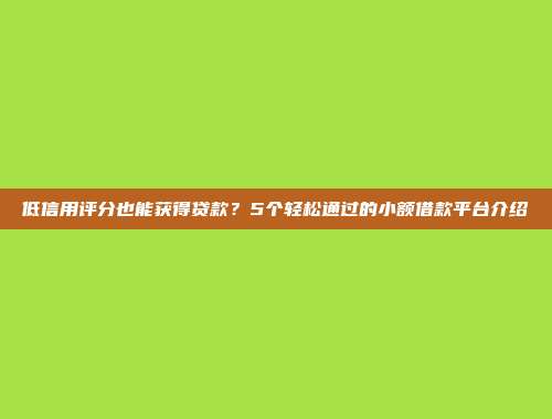 低信用评分也能获得贷款？5个轻松通过的小额借款平台介绍