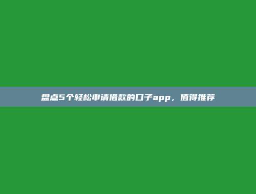 盘点5个轻松申请借款的口子app，值得推荐