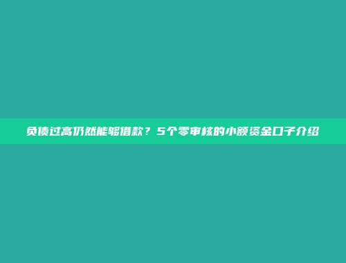 负债过高仍然能够借款？5个零审核的小额资金口子介绍