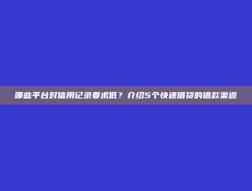 哪些平台对信用记录要求低？介绍5个快速借贷的借款渠道