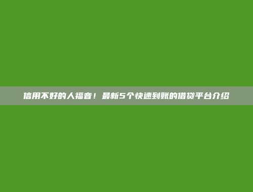 信用不好的人福音！最新5个快速到账的借贷平台介绍