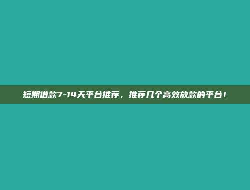 短期借款7-14天平台推荐，推荐几个高效放款的平台！