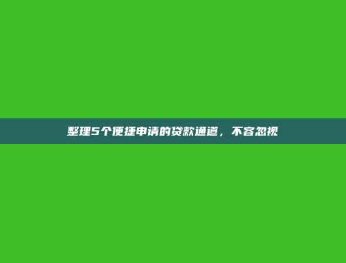 整理5个便捷申请的贷款通道，不容忽视