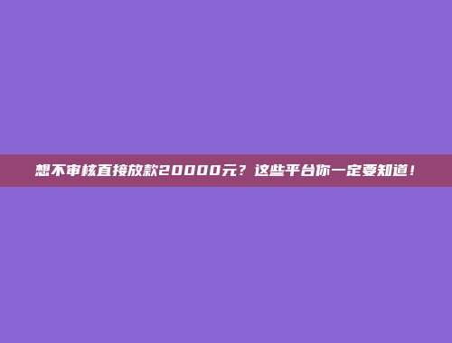 想不审核直接放款20000元？这些平台你一定要知道！