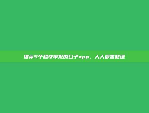 推荐5个超快审批的口子app，人人都需知道