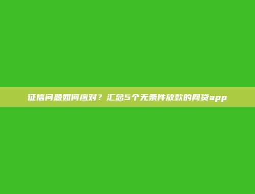 征信问题如何应对？汇总5个无条件放款的网贷app