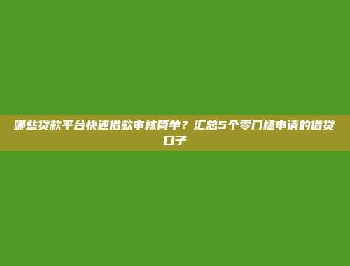 哪些贷款平台快速借款审核简单？汇总5个零门槛申请的借贷口子