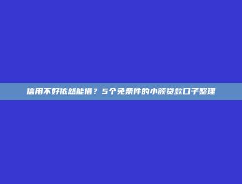 信用不好依然能借？5个免条件的小额贷款口子整理