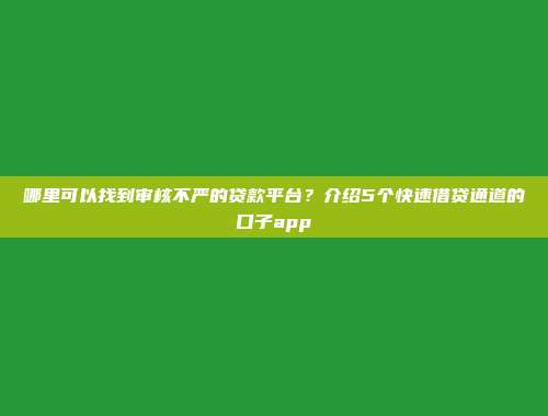 哪里可以找到审核不严的贷款平台？介绍5个快速借贷通道的口子app