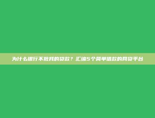 为什么银行不批我的贷款？汇编5个简单借款的网贷平台