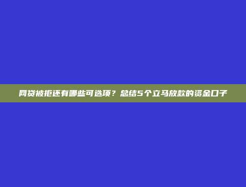 网贷被拒还有哪些可选项？总结5个立马放款的资金口子