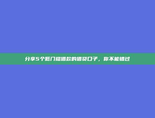 分享5个低门槛借款的借贷口子，你不能错过