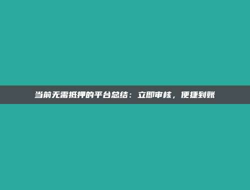 当前无需抵押的平台总结：立即审核，便捷到账