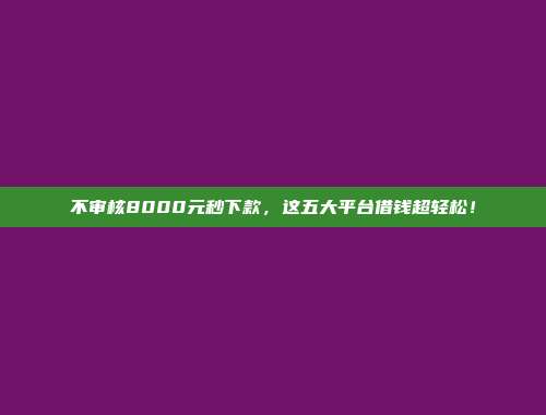 不审核8000元秒下款，这五大平台借钱超轻松！