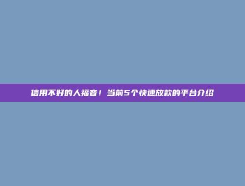 信用不好的人福音！当前5个快速放款的平台介绍