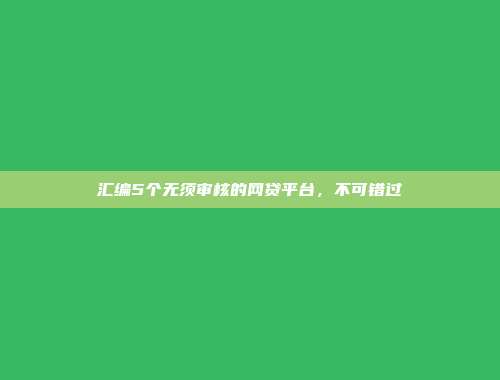 汇编5个无须审核的网贷平台，不可错过