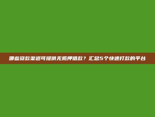 哪些贷款渠道可提供无抵押借款？汇总5个快速打款的平台