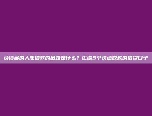 负债多的人想借款的出路是什么？汇编5个快速放款的借贷口子