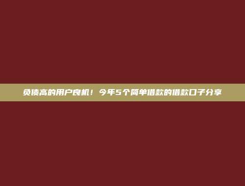 负债高的用户良机！今年5个简单借款的借款口子分享