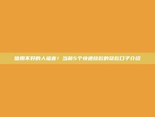 信用不好的人福音！当前5个快速放款的贷款口子介绍